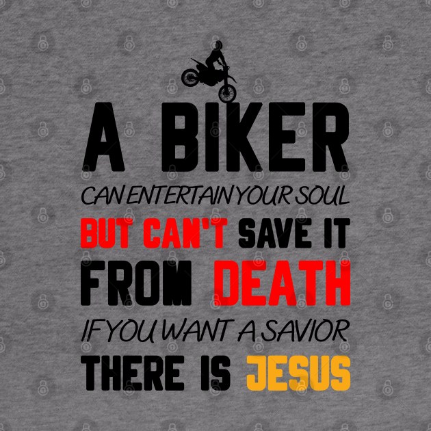 A BIKER CAN ENTERTAIN YOUR SOUL BUT CAN'T SAVE IT FROM DEATH IF YOU WANT A SAVIOR THERE IS JESUS by Christian ever life